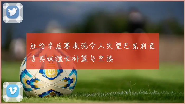 杜伦季后赛表现令人失望巴克利直言其仅擅长补篮与空接