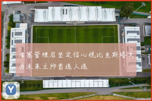 活塞管理层坚定信心视比克斯塔夫为未来主帅首选人选