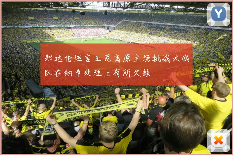 郑达伦坦言玉昆高原主场挑战大我队在细节处理上有所欠缺
