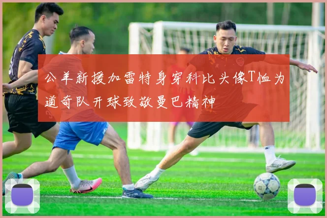 公羊新援加雷特身穿科比头像T恤为道奇队开球致敬曼巴精神