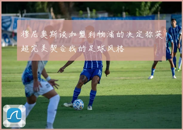穆尼奥斯谈加盟利物浦的决定称英超完美契合我的足球风格