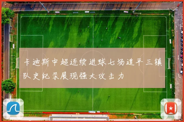 卡迪斯中超连续进球七场追平三镇队史纪录展现强大攻击力