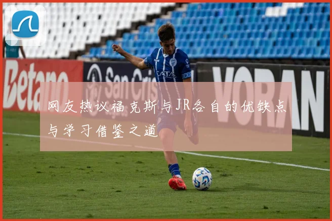 网友热议福克斯与JR各自的优缺点与学习借鉴之道