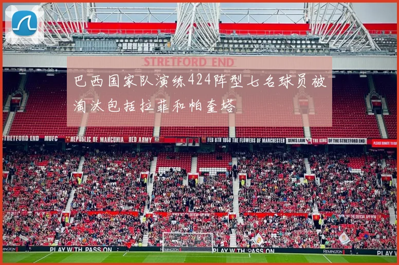 巴西国家队演练424阵型七名球员被淘汰包括拉菲和帕奎塔