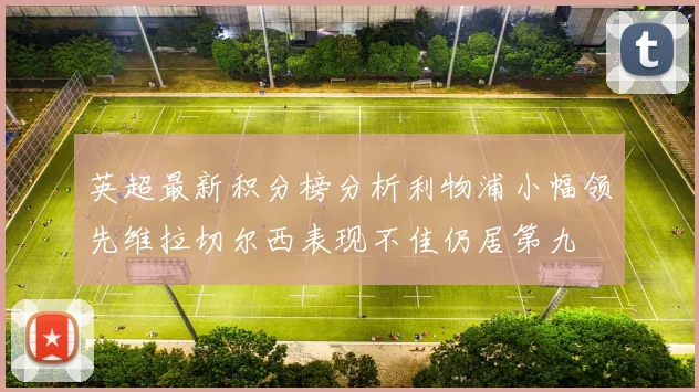 英超最新积分榜分析利物浦小幅领先维拉切尔西表现不佳仍居第九
