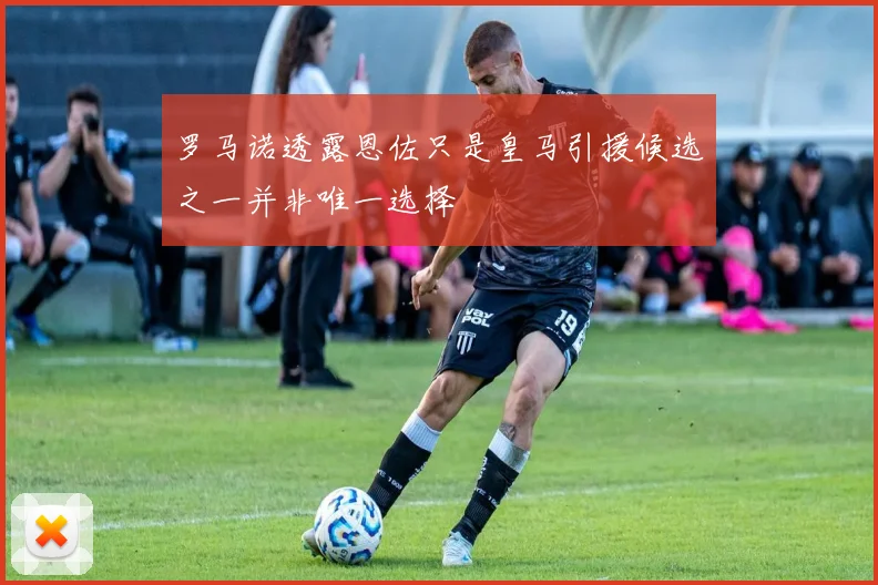 罗马诺透露恩佐只是皇马引援候选之一并非唯一选择