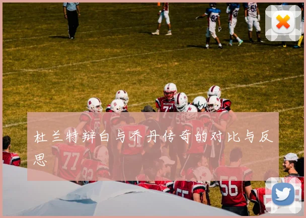 杜兰特辩白与乔丹传奇的对比与反思