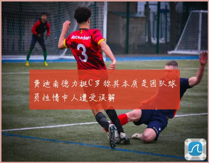 费迪南德力挺C罗称其本质是团队球员性情中人遭受误解